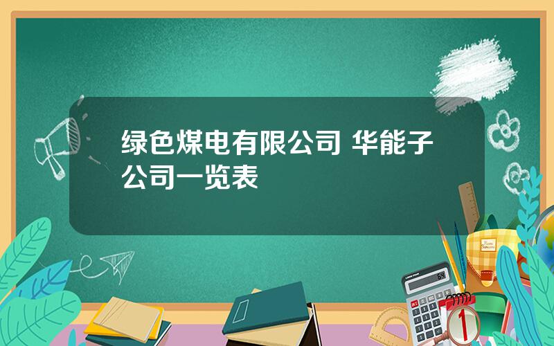 绿色煤电有限公司 华能子公司一览表